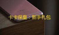 卡卡保皇：新手礼包